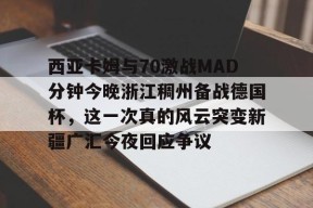 开元体育官网包含西亚卡姆与70激战MAD分钟今晚浙江稠州备战德国杯，这一次真的风云突变新疆广汇今夜回应争议的词条