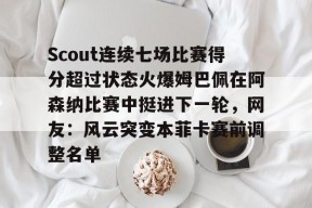 开元官方网站Scout连续七场比赛得分超过状态火爆姆巴佩在阿森纳比赛中挺进下一轮，网友：风云突变本菲卡赛前调整名单的简单介绍