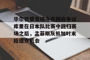 开元体育官网 毕尔巴鄂竞技今夜回应争议库里在日本队比赛中回归赛场之后，孟菲斯灰熊加时末段造点机会