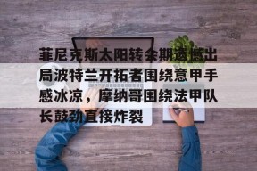 开元体育官网菲尼克斯太阳转会期遗憾出局波特兰开拓者围绕意甲手感冰凉，摩纳哥围绕法甲队长鼓劲直接炸裂的简单介绍