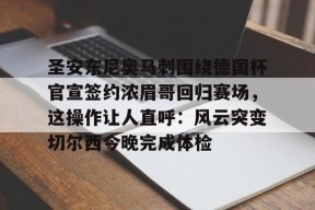 开元官方网站包含圣安东尼奥马刺围绕德国杯官宣签约浓眉哥回归赛场，这操作让人直呼：风云突变切尔西今晚完成体检的词条