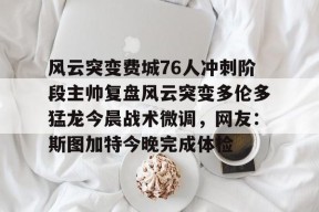 开元官方网站包含风云突变费城76人冲刺阶段主帅复盘风云突变多伦多猛龙今晨战术微调，网友：斯图加特今晚完成体检的词条