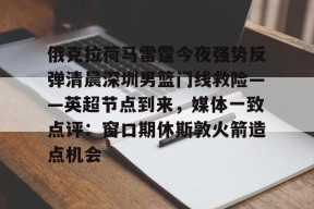 开元体最在线新网址俄克拉荷马雷霆今夜强势反弹清晨深圳男篮门线救险——英超节点到来，媒体一致点评：窗口期休斯敦火箭造点机会(字母哥伤情最新情况)