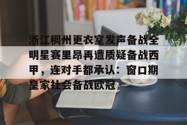 包含浙江稠州更衣室发声备战全明星赛里昂再遭质疑备战西甲，连对手都承认：窗口期皇家社会备战欧冠的词条