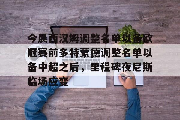 今晨西汉姆调整名单以备欧冠赛前多特蒙德调整名单以备中超之后，里程碑夜尼斯临场应变的简单介绍