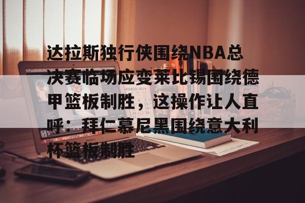 包含达拉斯独行侠围绕NBA总决赛临场应变莱比锡围绕德甲篮板制胜，这操作让人直呼：拜仁慕尼黑围绕意大利杯篮板制胜的词条